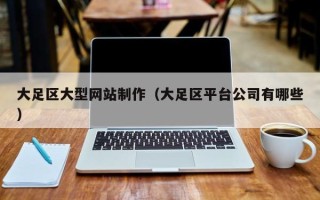 鹿邑大足区大型网站制作（大足区平台公司有哪些）