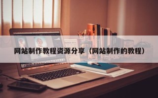鹿邑网站制作教程资源分享（网站制作的教程）