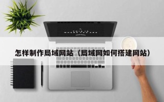 鹿邑怎样制作局域网站（局域网如何搭建网站）
