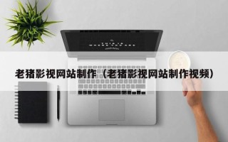鹿邑老猪影视网站制作（老猪影视网站制作视频）