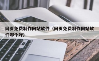 鹿邑网页免费制作网站软件（网页免费制作网站软件哪个好）