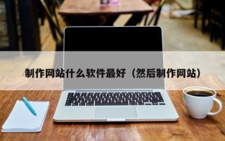 鹿邑制作网站什么软件最好（然后制作网站）