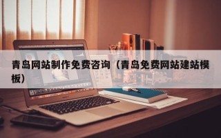鹿邑青岛网站制作免费咨询（青岛免费网站建站模板）