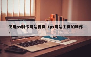鹿邑使用ps制作网站首页（ps网站主页的制作）