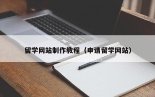 鹿邑留学网站制作教程（申请留学网站）