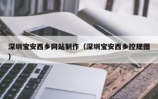 鹿邑深圳宝安西乡网站制作（深圳宝安西乡控规图）